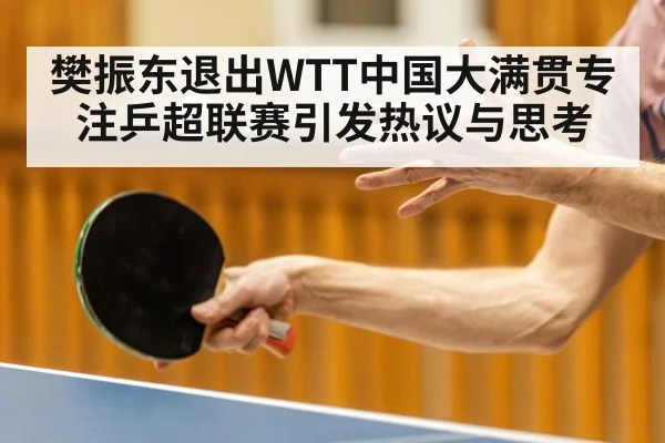 樊振东退出WTT中国大满贯专注乒超联赛引发热议与思考