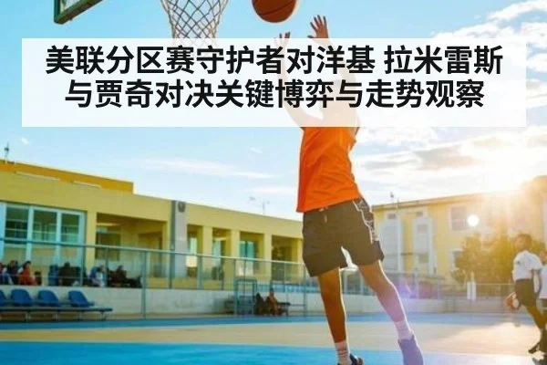 美联分区赛守护者对洋基 拉米雷斯与贾奇对决关键博弈与走势观察