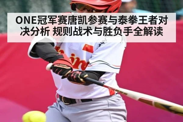 ONE冠军赛唐凯参赛与泰拳王者对决分析 规则战术与胜负手全解读