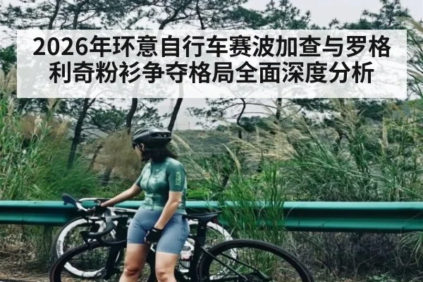 2026年环意自行车赛波加查与罗格利奇粉衫争夺格局全面深度分析
