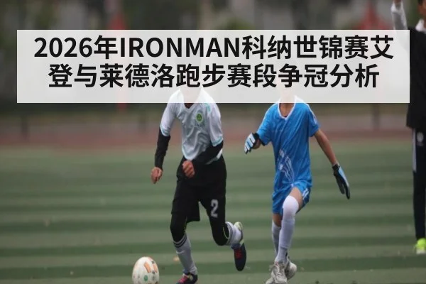 2026年IRONMAN科纳世锦赛艾登与莱德洛跑步赛段争冠分析