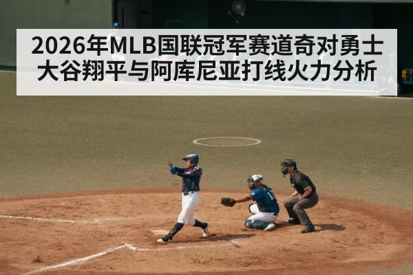 2026年MLB国联冠军赛道奇对勇士大谷翔平与阿库尼亚打线火力分析