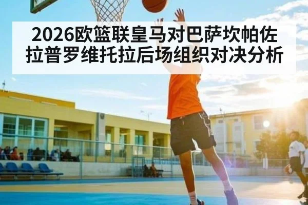 2026欧篮联皇马对巴萨坎帕佐拉普罗维托拉后场组织对决分析